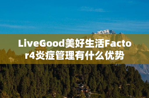 LiveGood美好生活Factor4炎症管理有什么优势