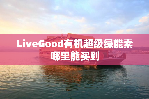 LiveGood有机超级绿能素哪里能买到