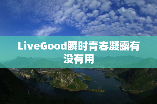 LiveGood瞬时青春凝露有没有用