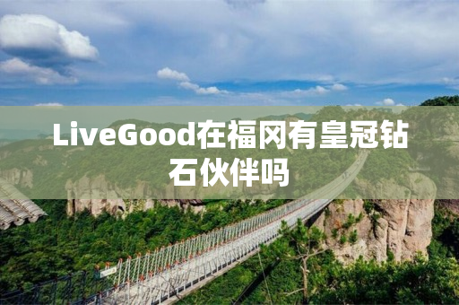 LiveGood在福冈有皇冠钻石伙伴吗