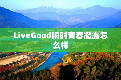 LiveGood瞬时青春凝露怎么样