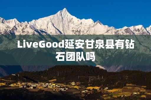 LiveGood延安甘泉县有钻石团队吗