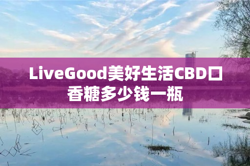 LiveGood美好生活CBD口香糖多少钱一瓶