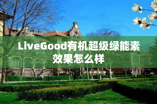 LiveGood有机超级绿能素效果怎么样