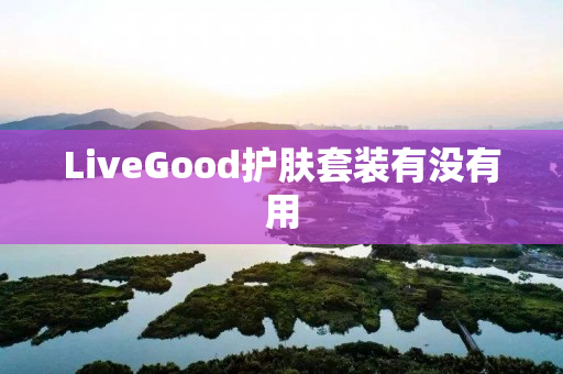 LiveGood护肤套装有没有用