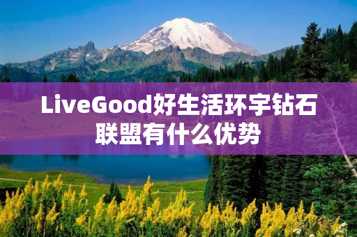 LiveGood好生活环宇钻石联盟有什么优势