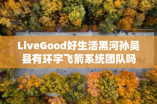 LiveGood好生活黑河孙吴县有环宇飞箭系统团队吗