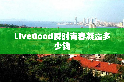 LiveGood瞬时青春凝露多少钱