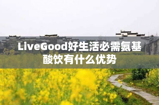 LiveGood好生活必需氨基酸饮有什么优势