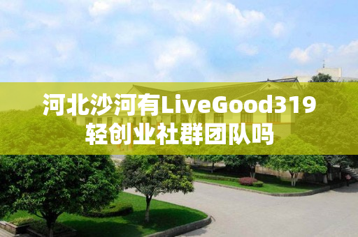 河北沙河有LiveGood319轻创业社群团队吗