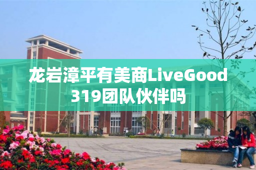 龙岩漳平有美商LiveGood319团队伙伴吗