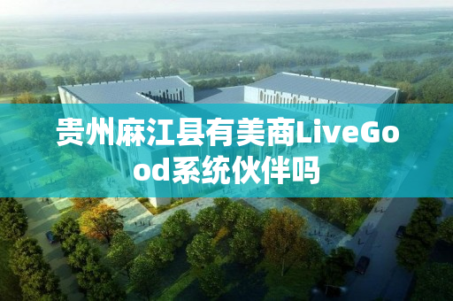 贵州麻江县有美商LiveGood系统伙伴吗