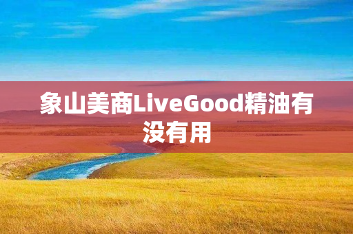 象山美商LiveGood精油有没有用